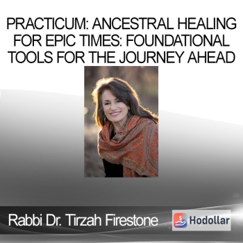 Rabbi Dr. Tirzah Firestone - Practicum: Ancestral Healing for Epic Times: Foundational Tools for the Journey Ahead